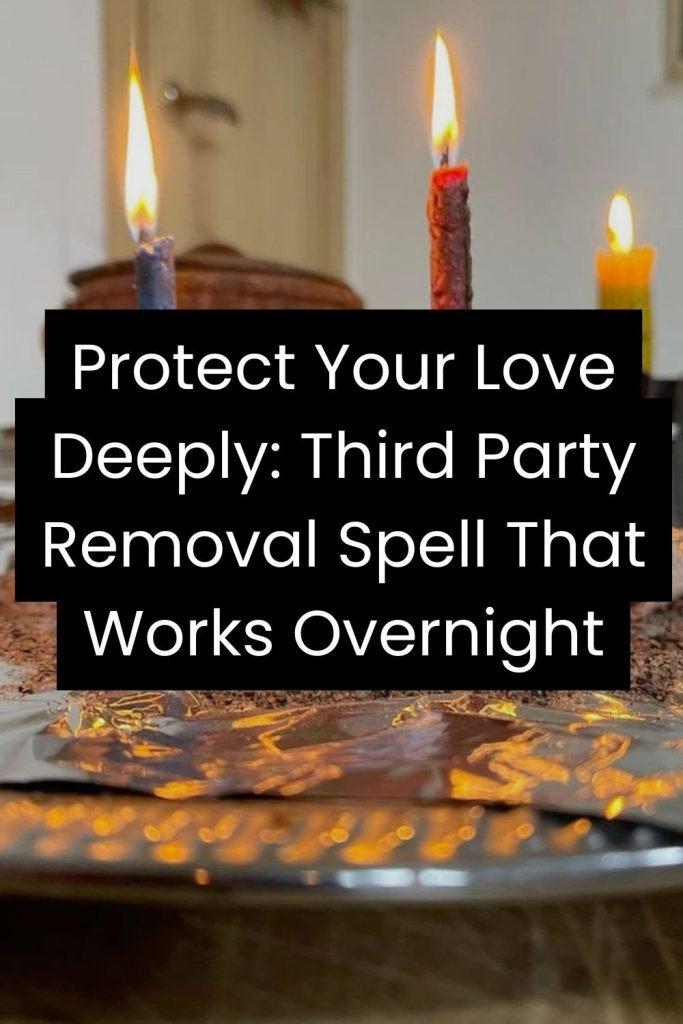 Protect Your Love Deeply: Third Party Removal Spell That Works Overnight