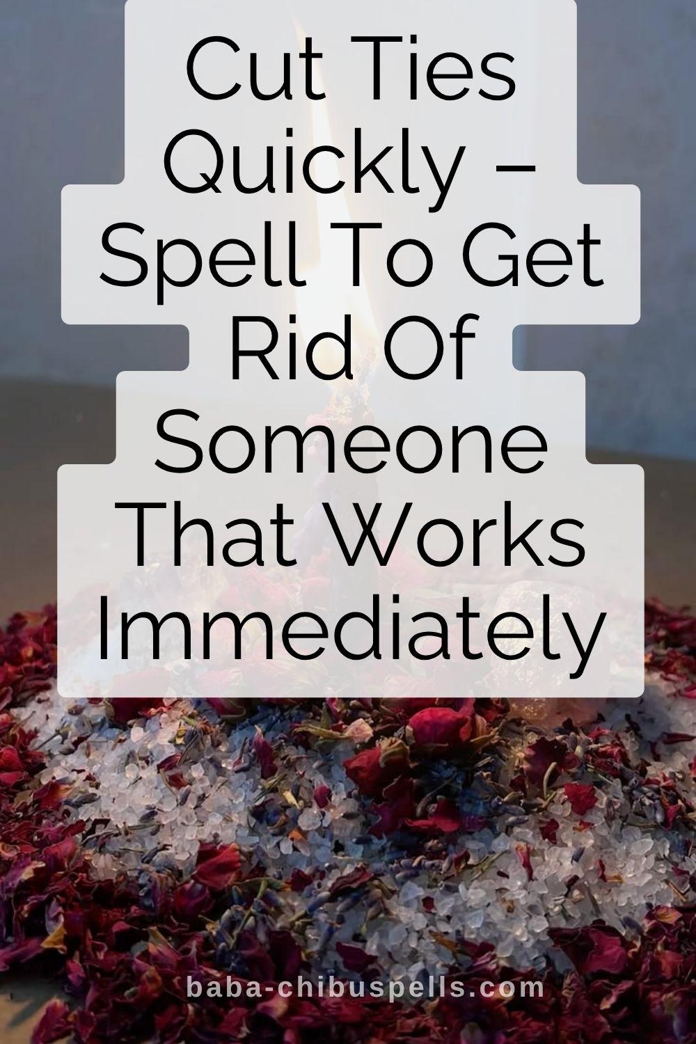 Cut Ties Quickly – Spell To Get Rid Of Someone That Works Immediately