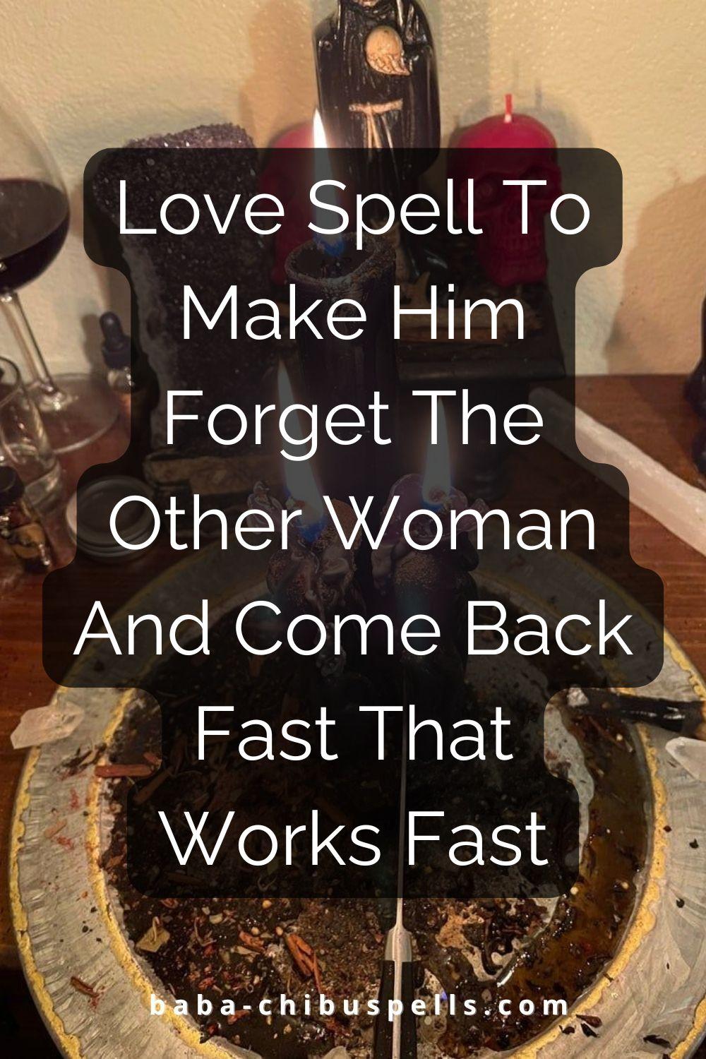 Love Spell To Make Him Forget The Other Woman And Come Back Fast That Works Fast