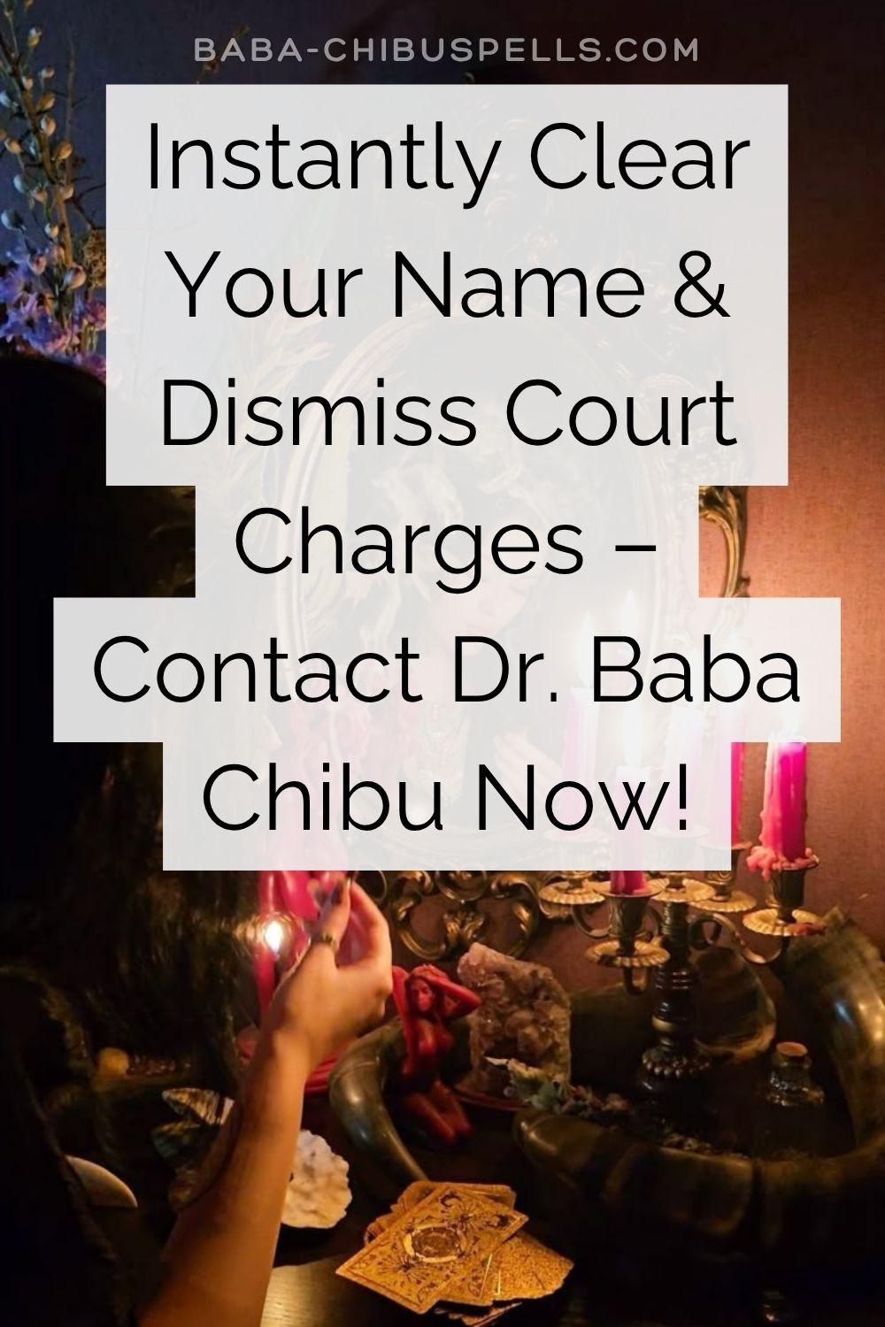 Instantly Clear Your Name & Dismiss Court Charges – Contact Dr. Baba Chibu Now!