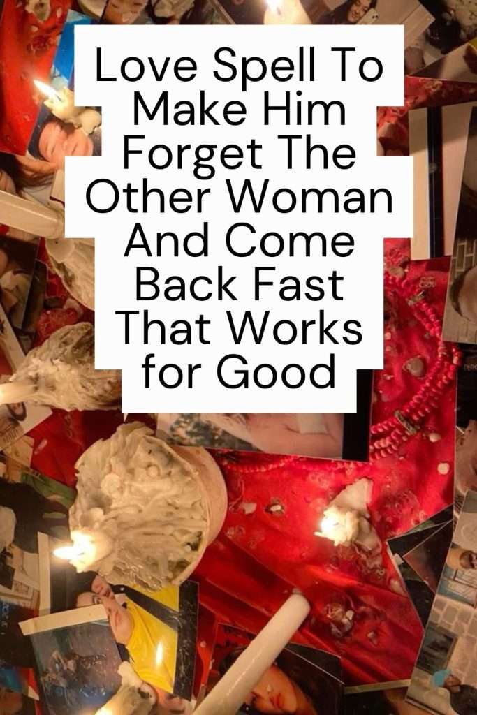 Love Spell To Make Him Forget The Other Woman And Come Back Fast That Works for Good