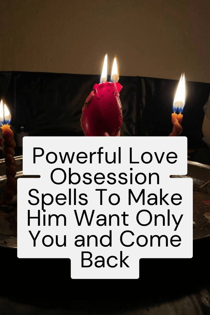 Powerful Love Obsession Spells To Make Him Want Only You and Come Back