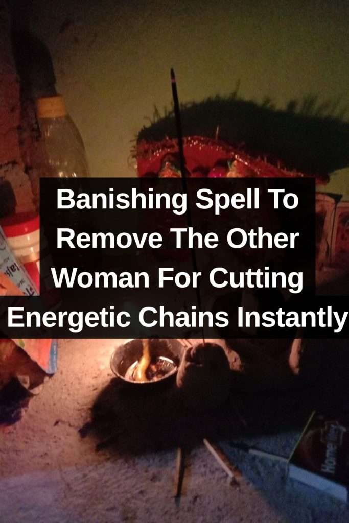 Banishing Spell To Remove The Other Woman For Cutting Energetic Chains Instantly